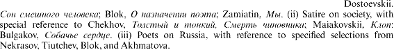 Dostoevskii, [cyrillic]; Blok, [cyrillic]; Zamiatin, [cyrillic]. (ii) Satire on society, with special reference to Chekhov, [cyrillic]; Maiakovskii, [cyrillic]: Bulgakov, [cyrillic]. (iii) Poets on Russia, with reference to specified selections from Nekrasov, Tiutchev, Blok, and Akhmatova.