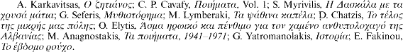 A. Karkavitsas, [greek]; C. P. Cavafy, [greek], Vol. 1; S. Myrivilis, [greek]; G. Seferis, [greek]; M. Lymberaki, [greek]; D. Chatzis, [greek]; O. Elytis, [greek]; M. Anagnostakis, [greek], 1941-1971; G. Yatromanolakis, [greek]; E. Fakinou, [greek].