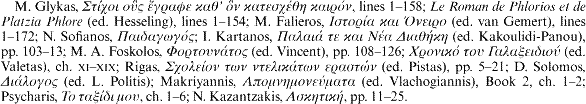 M. Glykas, [greek], lines 1-158; Le Roman de Phlorios et de Platzia Phlore (ed. Hesseling), lines 1-154; M. Falieros, [greek] (ed. van Gemert), lines 1-172; N. Sofianos, [greek]; I. Kartanos, [greek] (ed. Kakoulidi-Panou), pp. 103-13; M. A. Foskolos, [greek] (ed. Vincent), pp. 108-126; [greek] (ed. Valetas), ch. XI-XIX; Rigas, [greek] (ed. Pistas), pp. 5-21; D. Solomos, [greek] (ed. L. Politis); Makriyannis, [greek] (ed. Vlachogiannis), Book 2, ch. 1-2; Psycharis, [greek], ch. 1-6; N. Kazantzakis, [greek], pp. 11-25.