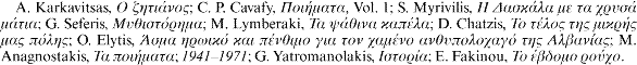 A. Karkavitsas, [greek]; C. P. Cavafy, [greek], Vol. 1; S. Myrivilis, [greek]; G. Seferis, [greek]; M. Lymberaki, [greek]; D. Chatzis, [greek]; O. Elytis, [greek]; M. Anagnostakis, [greek]; 1941-1971; G. Yatromanolakis, [greek]; E. Fakinou, [greek].